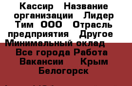 Кассир › Название организации ­ Лидер Тим, ООО › Отрасль предприятия ­ Другое › Минимальный оклад ­ 1 - Все города Работа » Вакансии   . Крым,Белогорск